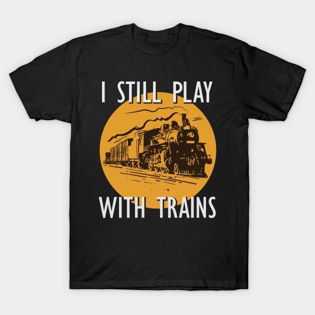 I Still Play With Trains T-Shirt by GuiltlessGoods